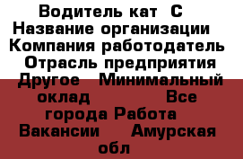 Водитель кат. С › Название организации ­ Компания-работодатель › Отрасль предприятия ­ Другое › Минимальный оклад ­ 27 000 - Все города Работа » Вакансии   . Амурская обл.